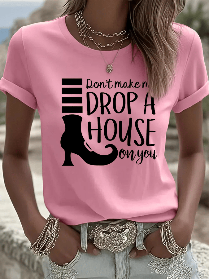 Women's Don't Make Me Drop A House On You Print Crew Neck T-Shirt