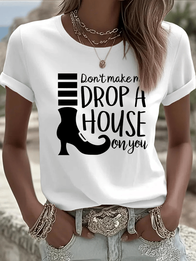 Women's Don't Make Me Drop A House On You Print Crew Neck T-Shirt