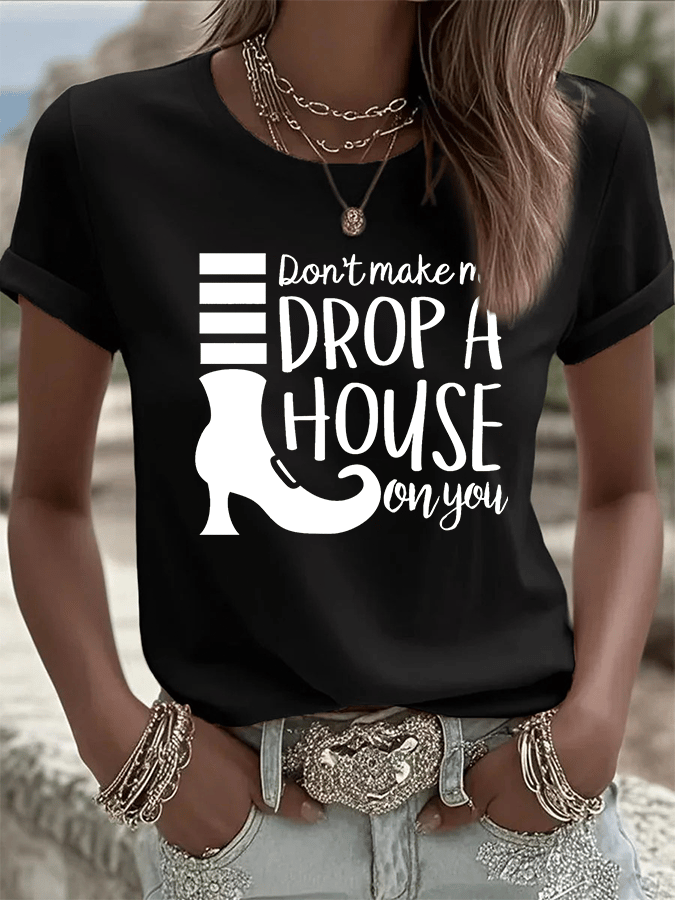 Women's Don't Make Me Drop A House On You Print Crew Neck T-Shirt
